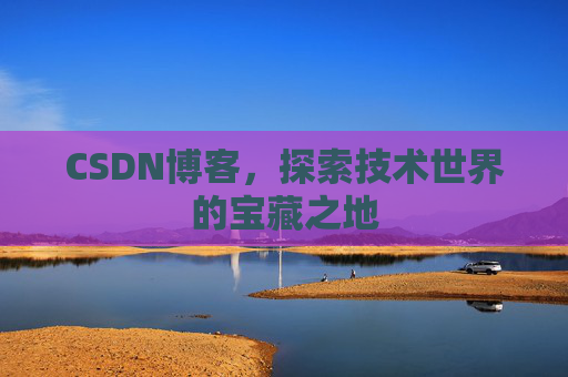 CSDN博客，探索技术世界的宝藏之地