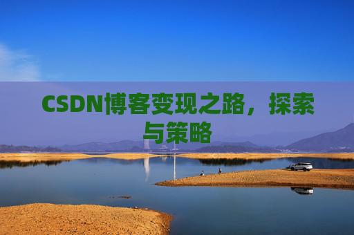CSDN博客变现之路,探索与策略