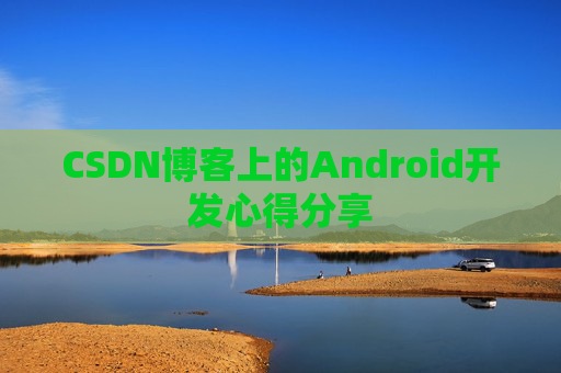 CSDN博客上的Android开发心得分享